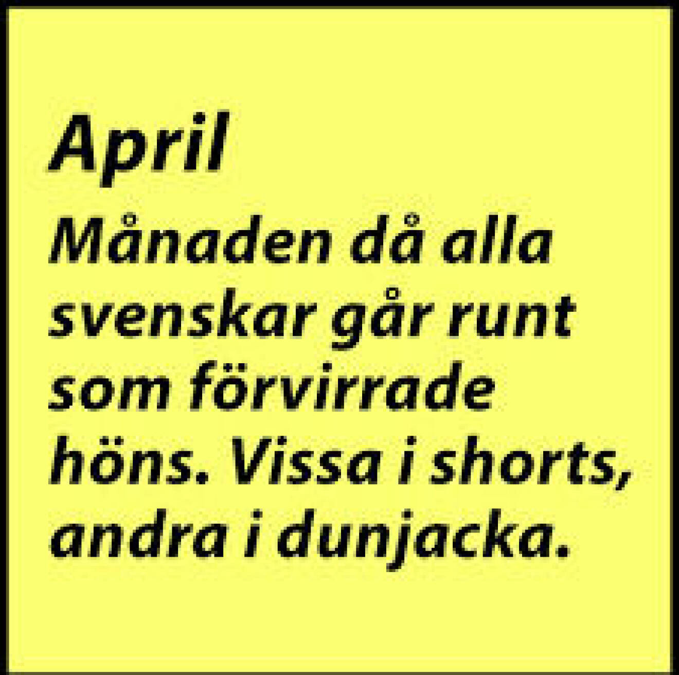 Bild med texten: April: Månaden då alla svenskar går runt som förvirrade höns. Vissa i shorts, andra i dunjacka.